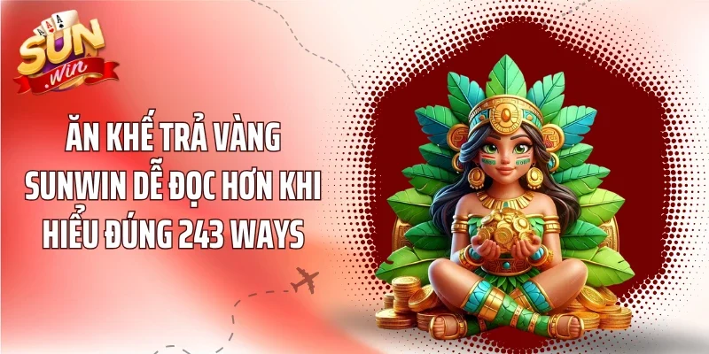 Ăn Khế Trả Vàng Sunwin dễ đọc hơn khi hiểu đúng 243 Ways