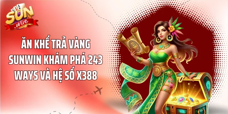 Ăn Khế Trả Vàng Sunwin Khám Phá 243 Ways Và Hệ Số x388