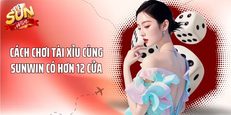 Cách chơi tài xỉu cùng Sunwin có hơn 12 cửa