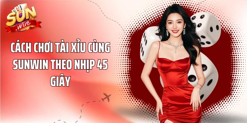 Cách chơi tài xỉu cùng Sunwin theo nhịp 45 giây
