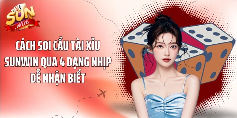 Cách Soi Cầu Tài Xỉu Sunwin Qua 4 Dạng Nhịp Dễ Nhận Biết