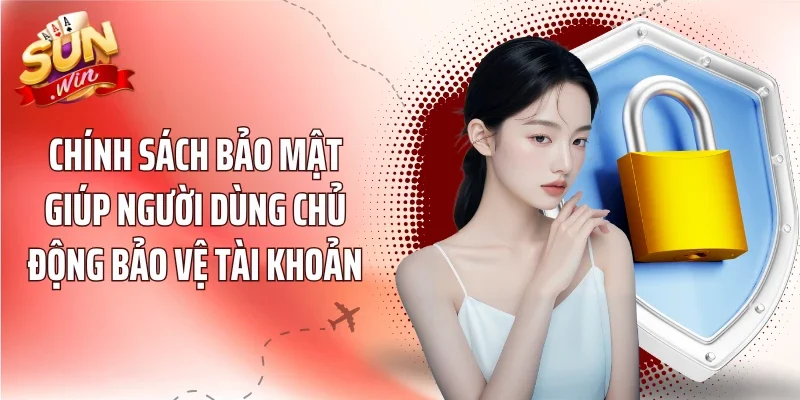 Chính sách bảo mật giúp người dùng chủ động bảo vệ tài khoản