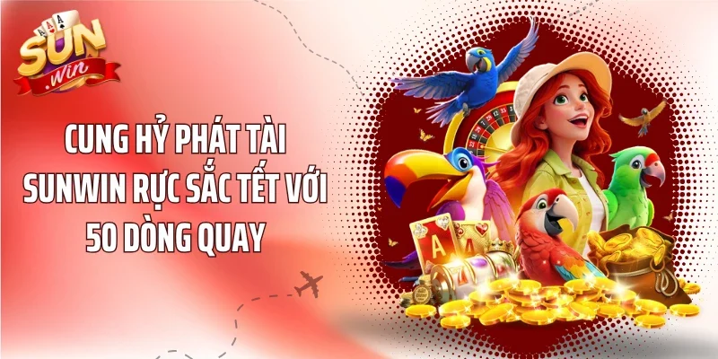Cung Hỷ Phát Tài Sunwin Rực Sắc Tết Với 50 Dòng Quay