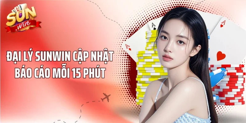Đại lý Sunwin cập nhật báo cáo mỗi 15 phút
