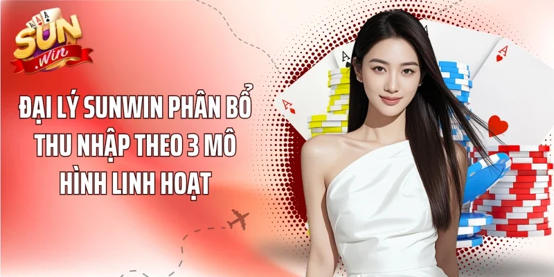 Đại lý Sunwin phân bổ thu nhập theo 3 mô hình linh hoạt