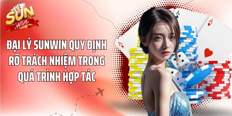 Đại lý Sunwin quy định rõ trách nhiệm trong quá trình hợp tác
