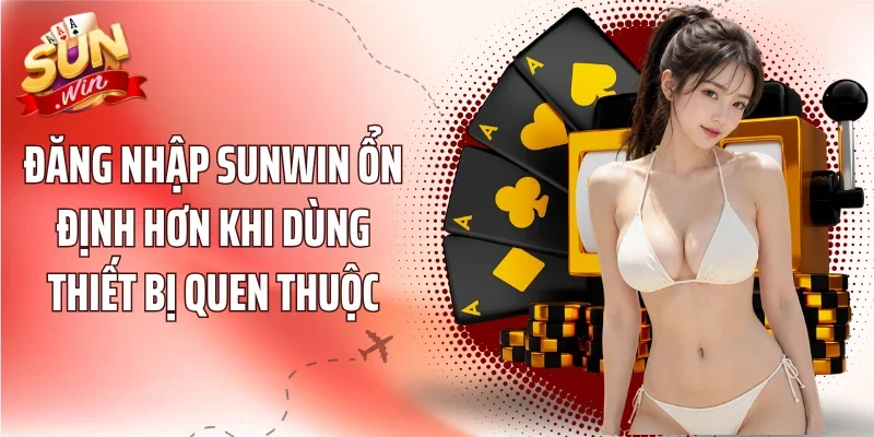 Đăng nhập Sunwin ổn định hơn khi dùng thiết bị quen thuộc