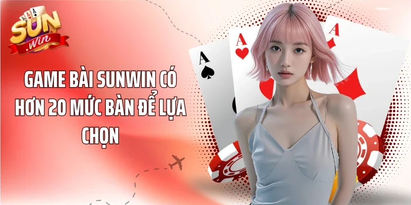 Game bài Sunwin có hơn 20 mức bàn để lựa chọn