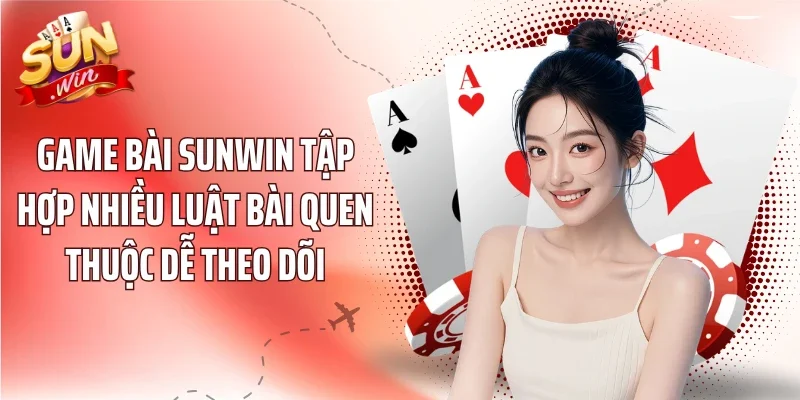 Game bài Sunwin tập hợp nhiều luật bài quen thuộc dễ theo dõi