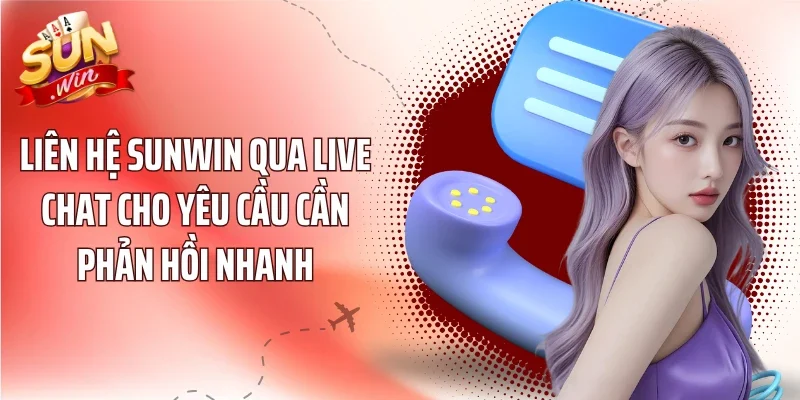 Liên hệ Sunwin qua Live Chat cho yêu cầu cần phản hồi nhanh