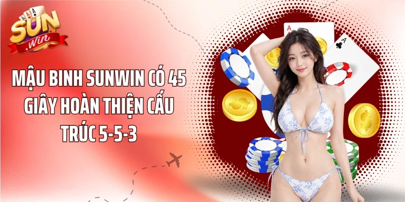 Mậu Binh Sunwin có 45 giây hoàn thiện cấu trúc 5-5-3