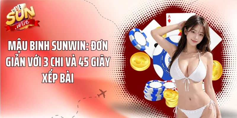 Mậu Binh Sunwin: Đơn Giản Với 3 Chi Và 45 Giây Xếp Bài