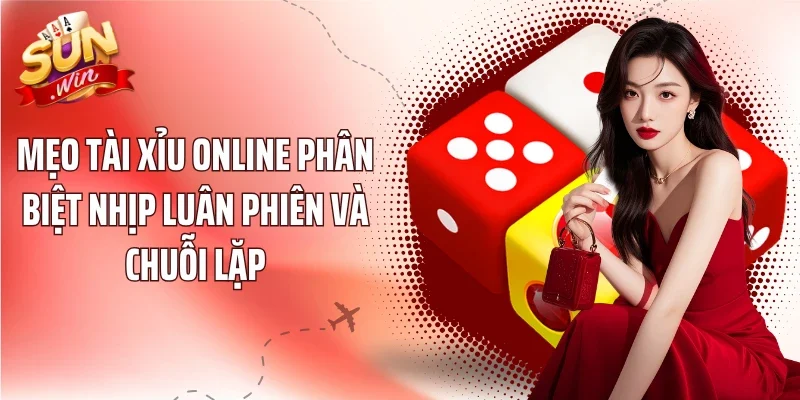 Mẹo Tài Xỉu Online phân biệt nhịp luân phiên và chuỗi lặp