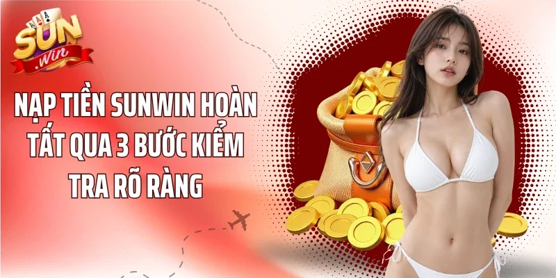 Nạp tiền Sunwin hoàn tất qua 3 bước kiểm tra rõ ràng