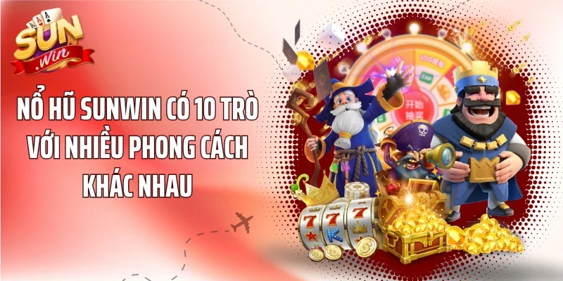 Nổ Hũ sunwin có 10 trò với nhiều phong cách khác nhau
