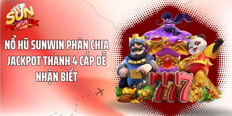 Nổ Hũ sunwin phân chia Jackpot thành 4 cấp dễ nhận biết
