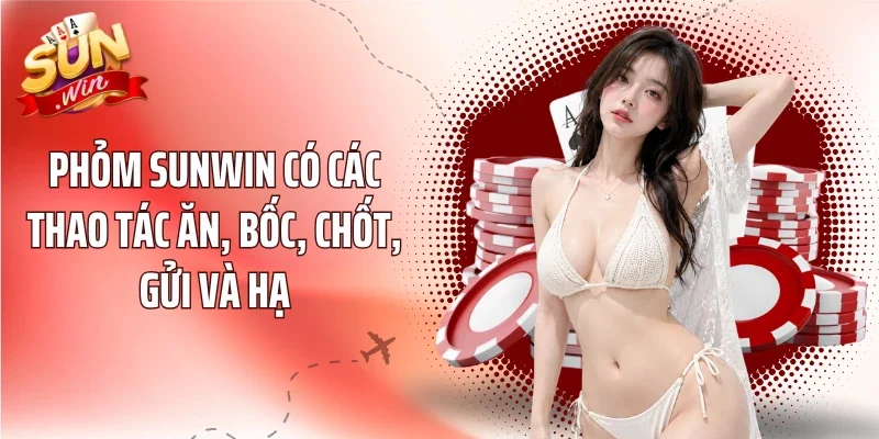 Phỏm SUNWIN có các thao tác ăn, bốc, chốt, gửi và hạ