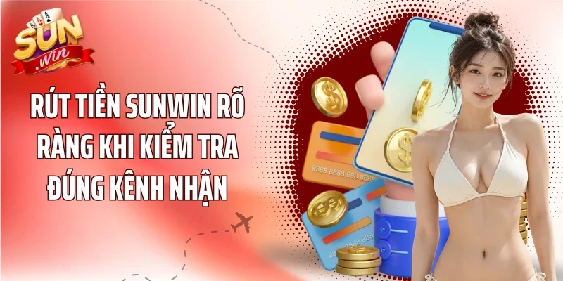 Rút tiền Sunwin rõ ràng khi kiểm tra đúng kênh nhận