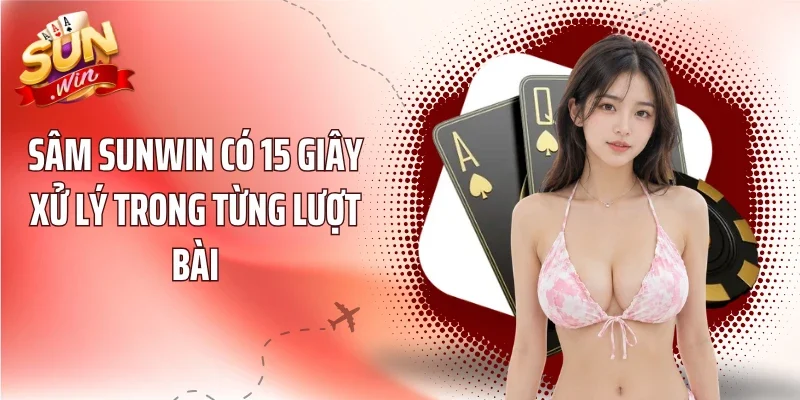 Sâm Sunwin có 15 giây xử lý trong từng lượt bài