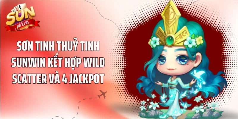 Sơn Tinh Thuỷ Tinh Sunwin kết hợp Wild Scatter và 4 Jackpot