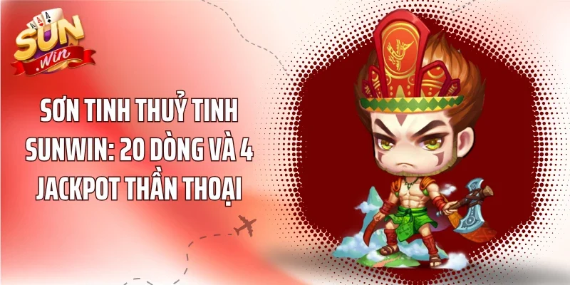 Sơn Tinh Thuỷ Tinh Sunwin: 20 Dòng Và 4 Jackpot Thần Thoại