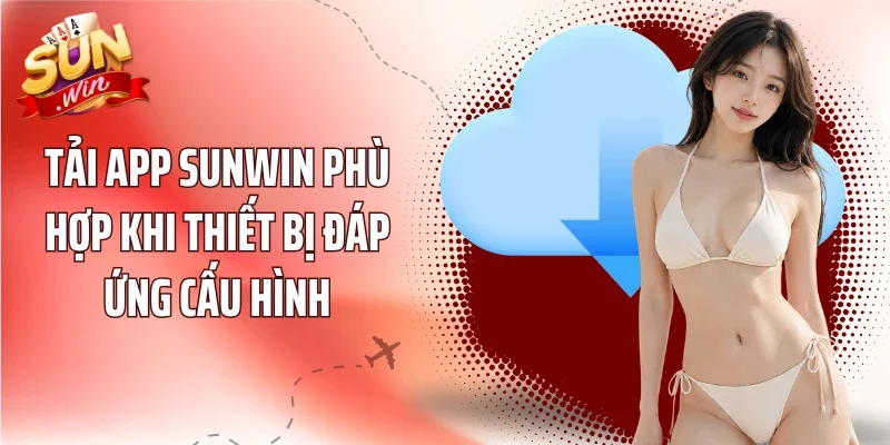 Tải App Sunwin phù hợp khi thiết bị đáp ứng cấu hình