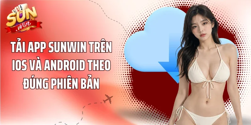 Tải App Sunwin trên iOS và Android theo đúng phiên bản