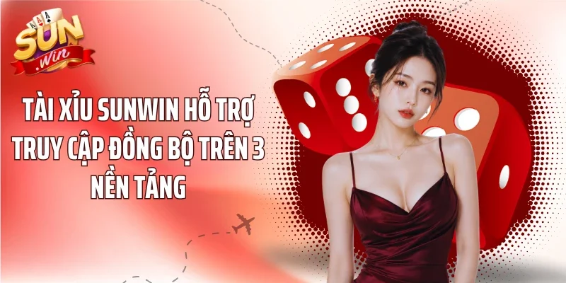 Tài Xỉu sunwin hỗ trợ truy cập đồng bộ trên 3 nền tảng