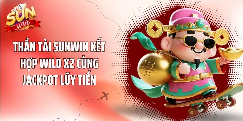 Thần Tài Sunwin kết hợp Wild x2 cùng Jackpot lũy tiến