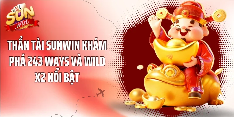 Thần Tài Sunwin Khám Phá 243 Ways Và Wild x2 Nổi Bật