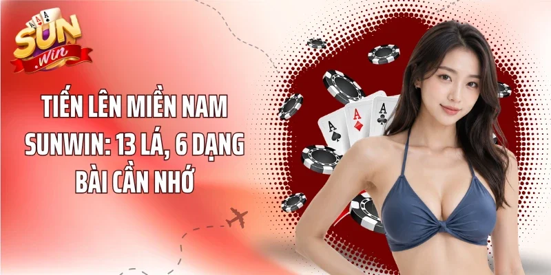 Tiến Lên Miền Nam Sunwin: 13 Lá, 6 Dạng Bài Cần Nhớ