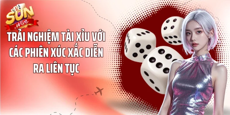 Trải nghiệm tài xỉu với các phiên xúc xắc diễn ra liên tục