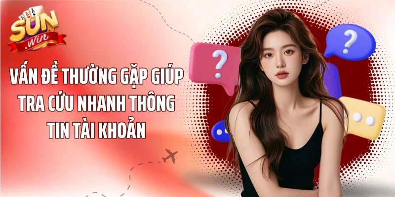 Vấn đề thường gặp giúp tra cứu nhanh thông tin tài khoản