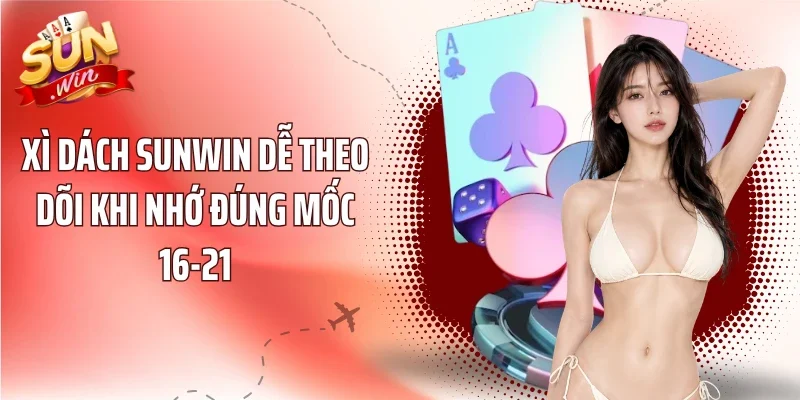 Xì Dách Sunwin dễ theo dõi khi nhớ đúng mốc 16-21