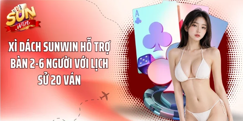 Xì Dách Sunwin hỗ trợ bàn 2-6 người với lịch sử 20 ván