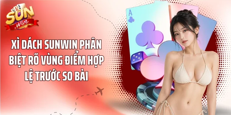 Xì Dách Sunwin phân biệt rõ vùng điểm hợp lệ trước so bài