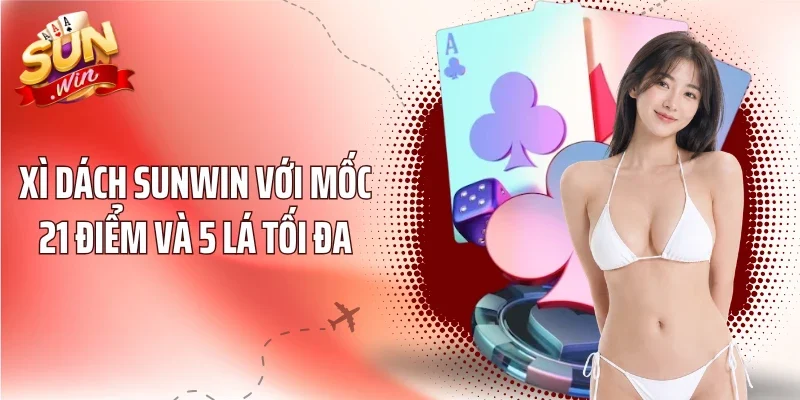 Xì Dách Sunwin Với Mốc 21 Điểm Và 5 Lá Tối Đa