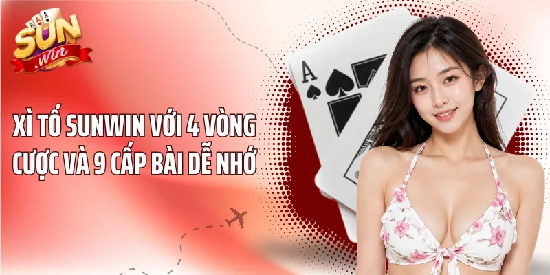 Xì Tố Sunwin Với 4 Vòng Cược Và 9 Cấp Bài Dễ Nhớ